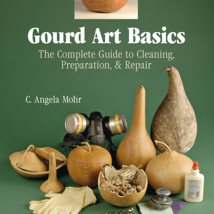 Gourd Art Basics: The Complete Guide to Cleaning, Preparation and Repair