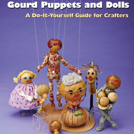 Gourd Puppets and Dolls: A Do-It-Yourself for Crafters