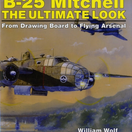 North American B-25 Mitchell: The Ultimate Look: from Drawing Board to Flying Arsenal