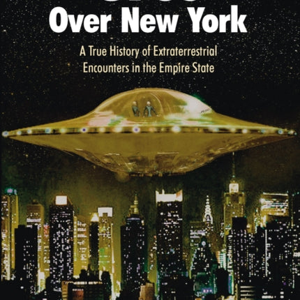 UFOs Over New York: A True History of Extraterrestrial Encounters in the Empire State