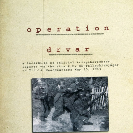 Operation Drvar: A Facsimile of Official KriegsberichterReports on the Attack by SS-Fallschirmjägeron Tito’s Headquarters May 25, 1944