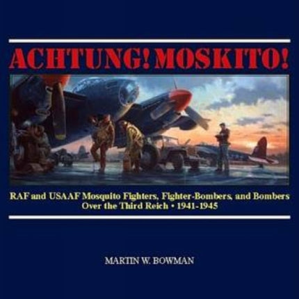 Achtung! Moskito!: RAF and USAAF Mosquito Fighters, Fighter-Bombers, and Bombers over the Third Reich, 1941-1945