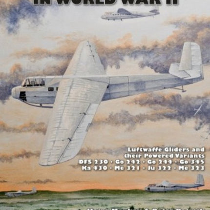 German Gliders in World War II: Luftwaffe Gliders and their Powered Variants