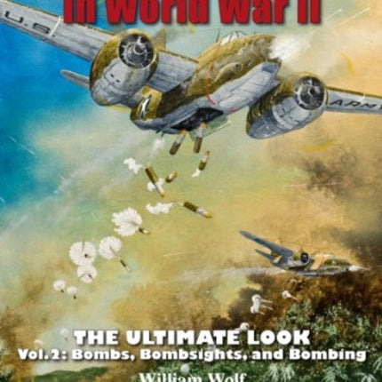 U.S. Aerial Armament in World War II - The Ultimate Look: Vol.2: Bombs, Bombsights, and Bombing