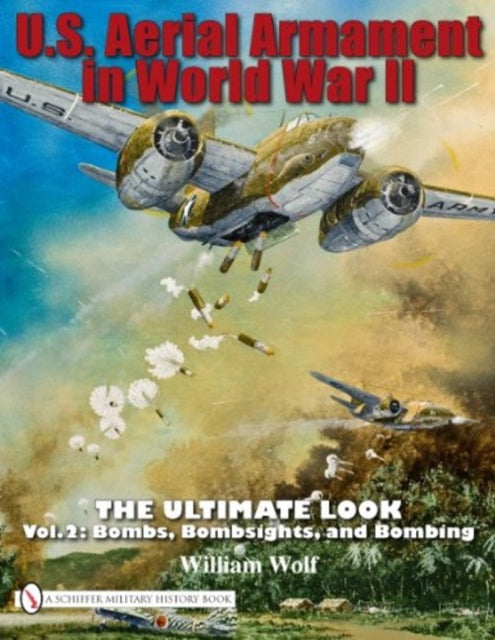 U.S. Aerial Armament in World War II - The Ultimate Look: Vol.2: Bombs, Bombsights, and Bombing