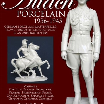 Allach Porcelain 1936-1945: Volume 1: Political Figures, Moriskens, Plaques, Presentation Plates, Candleholders, Specialty Pieces, Germanic Ceramics, Ceramics