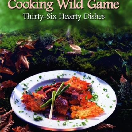 Cooking Wild Game: Thirty-Six Hearty Dishes