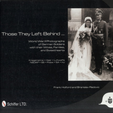 Those They Left Behind: World War II Photographs of German Soldiers with their Wives, Families, and Sweethearts - Kriegsmarine, Heer, Luftwaffe, NSDAP, SS, Polizei, SA, HJ