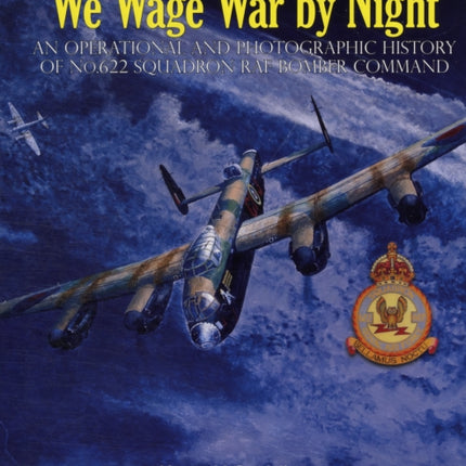 “We Wage War by Night”: An Operational and Photographic History of No.622 Squadron RAF Bomber Command