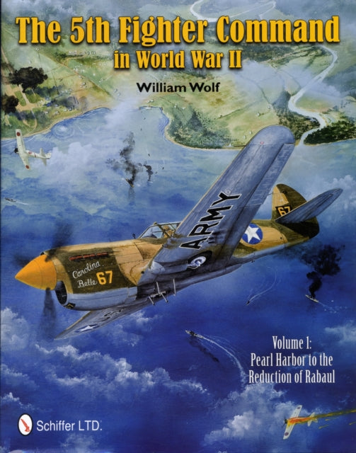 The 5th Fighter Command in World War II: Vol. 1: Pearl Harbor to the Reduction of Rabaul