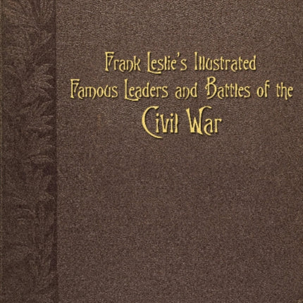 Frank Leslie's Illustrated Famous Leaders and Battles of the Civil War