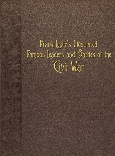 Frank Leslie's Illustrated Famous Leaders and Battles of the Civil War