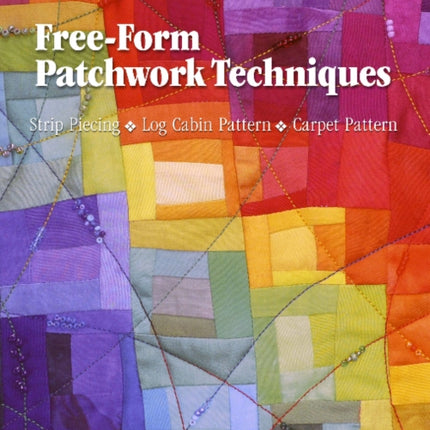 Free-Form Patchwork Techniques: Strip Piecing, Log Cabin Pattern, Carpet Pattern