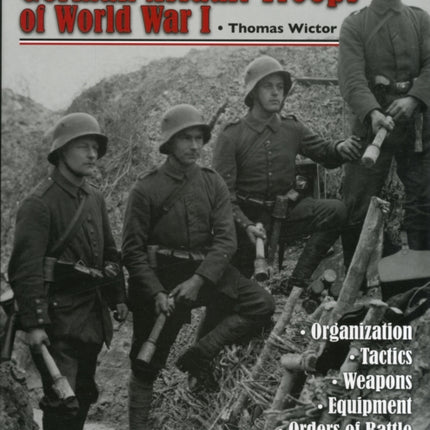 German Assault Troops of World War I: Organization Tactics  Weapons  Equipment  Orders of Battle  Uniforms