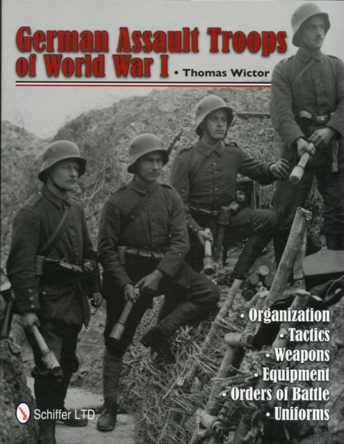 German Assault Troops of World War I: Organization Tactics  Weapons  Equipment  Orders of Battle  Uniforms