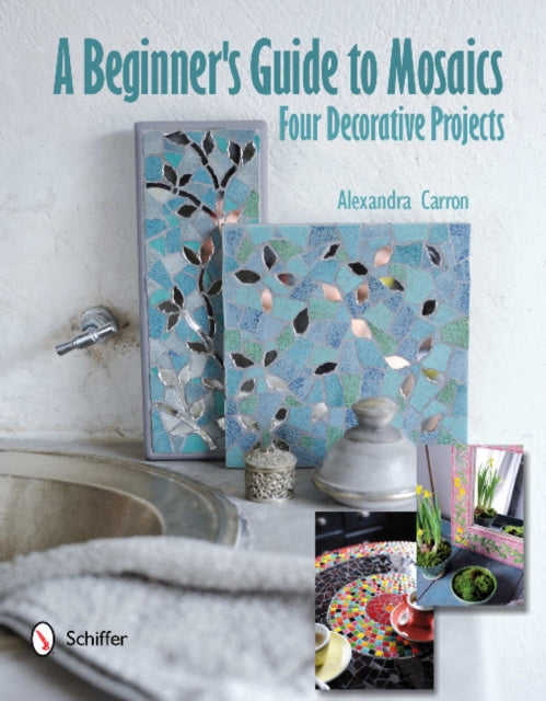 A Beginner's Guide to Mosaics: Four Decorative Projects: Four Decorative Projects