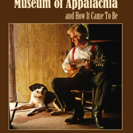 The Unlikely Story of the Museum of Appalachia and How It Came To Be