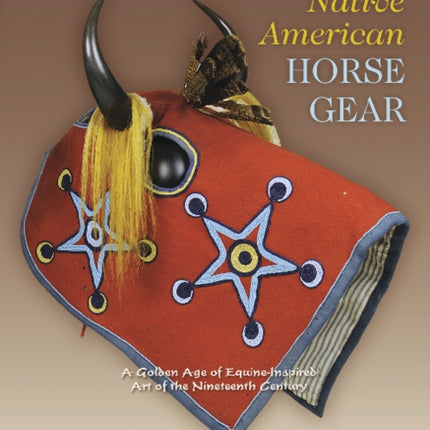 Native American Horse Gear: A Golden Age of Equine-Inspired Art of the Nineteenth Century