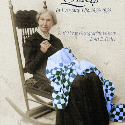 Quilts in Everyday Life, 1855-1955: A 100-Year Photographic History