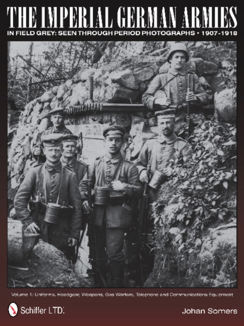 Imperial German Armies in Field Grey Seen Through Period Photographs, 1907-1918: Vol 1: Uniforms, Headgear, Weapons, Gas Warfare, Telephone and Commun