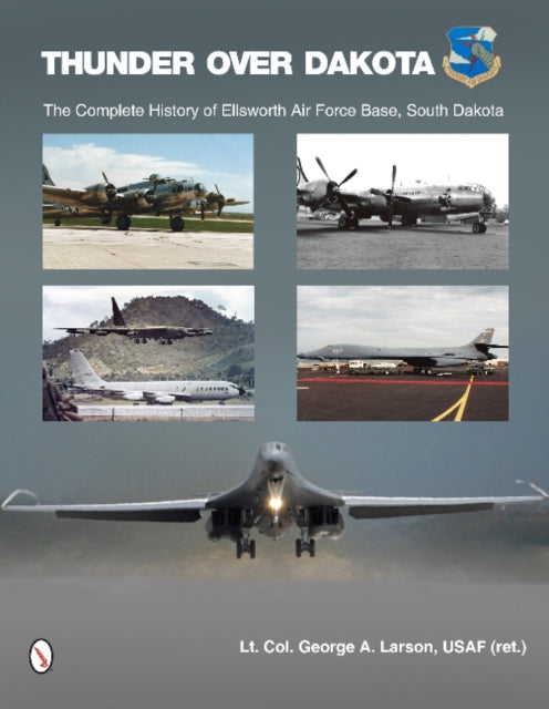 Thunder over Dakota: The Complete History of Ellsworth Air Force Base, South Dakota