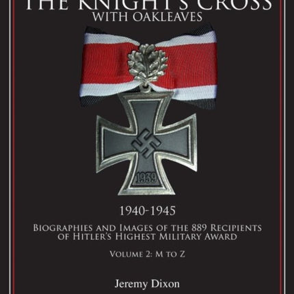 The Knight’s Cross with Oakleaves, 1940-1945: Biographies and Images of the 889 Recipients of Hitler’s Highest Military Award