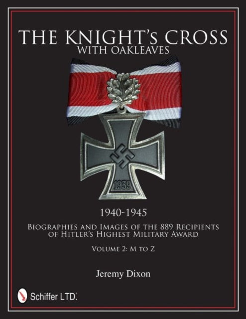 The Knight’s Cross with Oakleaves, 1940-1945: Biographies and Images of the 889 Recipients of Hitler’s Highest Military Award