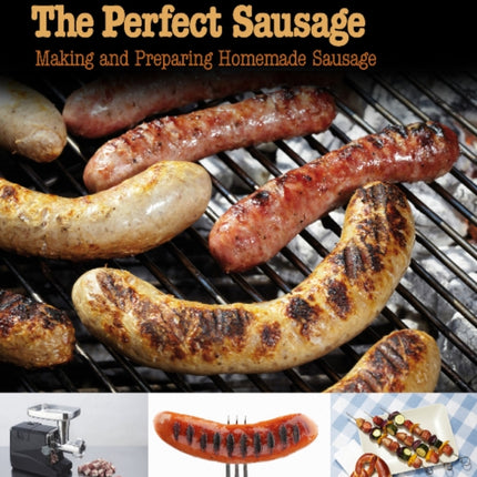 The Perfect Sausage: Making and Preparing Homemade Sausage