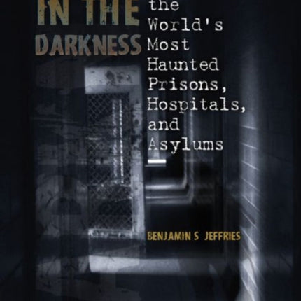 Lost in the Darkness: Life Inside the World's Most Haunted Prisons, Hospitals, and Asylums