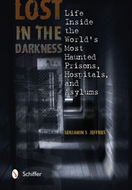 Lost in the Darkness: Life Inside the World's Most Haunted Prisons, Hospitals, and Asylums