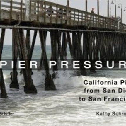 Pier Pressure: California Piers from San Diego to San Francisco: California Piers from San Diego to San Francisco