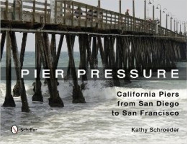 Pier Pressure: California Piers from San Diego to San Francisco: California Piers from San Diego to San Francisco