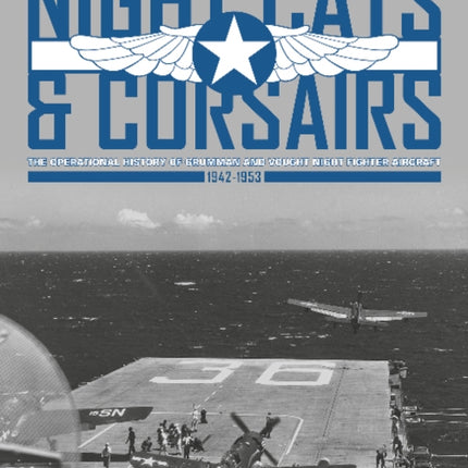 Night Cats and Corsairs: The Operational History of Grumman and Vought Night Fighter Aircraft  • 1942-1953