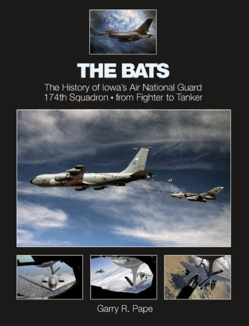 The Bats: The History of Iowa’s Air National Guard 174th Squadron • from Fighter to Tanker