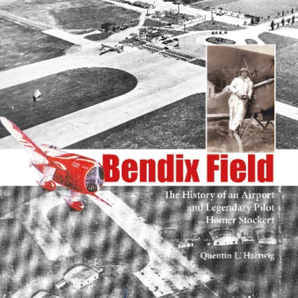 Bendix Field: The History of an Airport and Legendary Pilot Homer Stockert