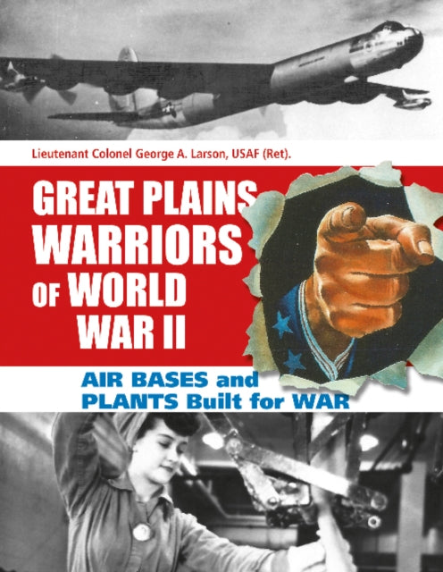 Great Plains Warriors of World War II: Air Bases and Plants Built for War: Nebraska’s Contribution to Winning the War