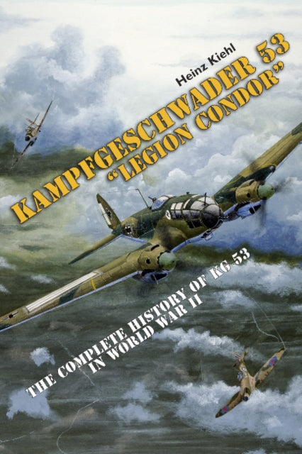 Kampfgeschwader 53 "Legion Condor": The Complete History of KG 53 in World War II