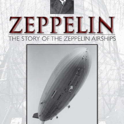 Zeppelin: The Story of the Zeppelin Airships: The Story of the Zeppelin Airships