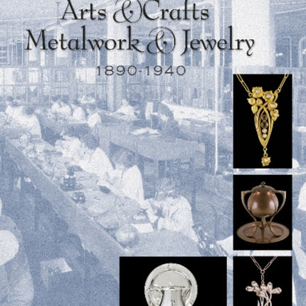 Hand Wrought Arts & Crafts Metalwork and Jewelry: 1890-1940