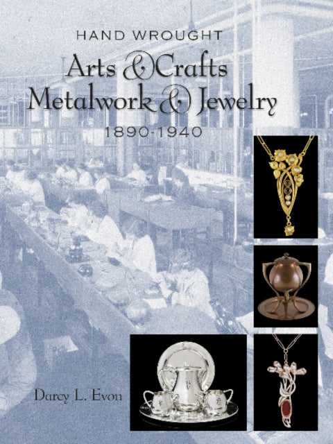 Hand Wrought Arts & Crafts Metalwork and Jewelry: 1890-1940