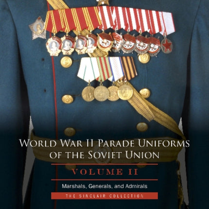 World War II Parade Uniforms of the Soviet Union • Vol.2: Marshals, Generals, and Admirals: The Sinclair Collection