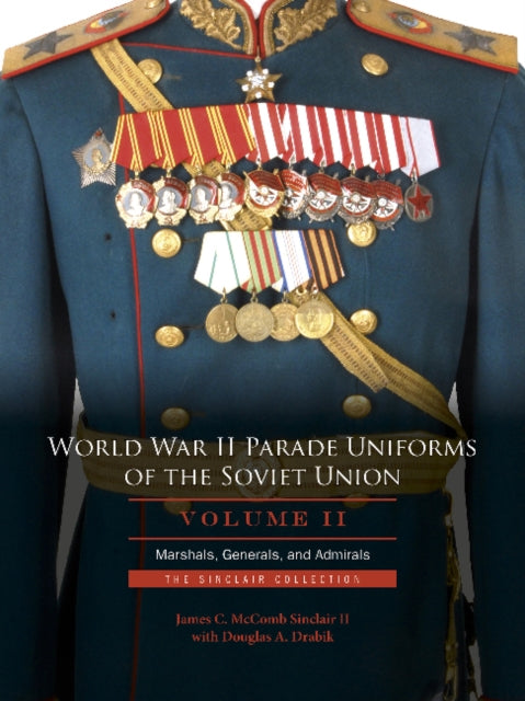 World War II Parade Uniforms of the Soviet Union • Vol.2: Marshals, Generals, and Admirals: The Sinclair Collection