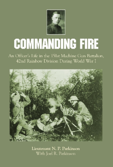 Commanding Fire: An Officer’s Life in the 151st Machine Gun Battalion, 42nd Rainbow Division During World War I