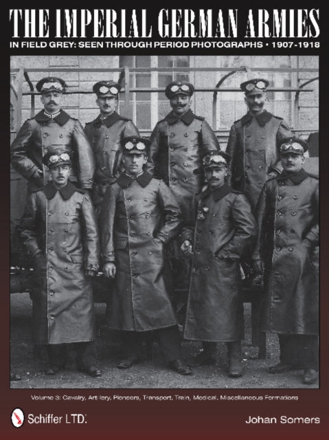 The Imperial German Armies in Field Grey Seen Through Period Photographs • 1907-1918: Volume 3: Cavalry, Artillery, Pioneers, Transport, Train, Medical, Miscellaneous Formations