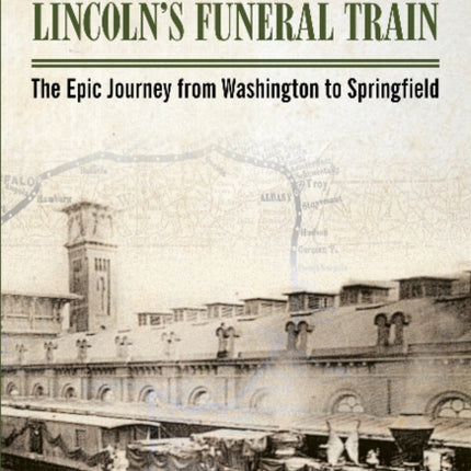 Lincoln's Funeral Train: The Epic Journey from Washington to Springfield