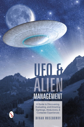 UFO and Alien Management: A Guide to Discovering, Evaluating, and Directing Sightings, Abductions, and Contactee Experiences