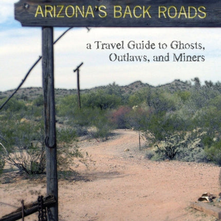 Arizona's Back Roads: A Travel Guide to Ghosts, Outlaws, and Miners