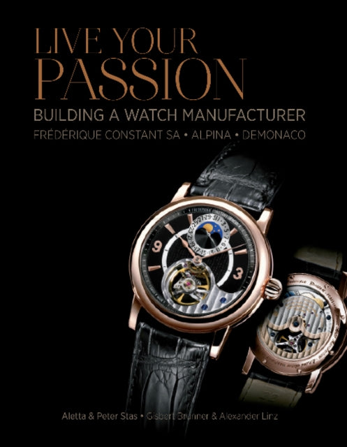 Live Your Passion: Building a Watch Manufacturer: Frédérique Constant SA, Alpina, deMonaco