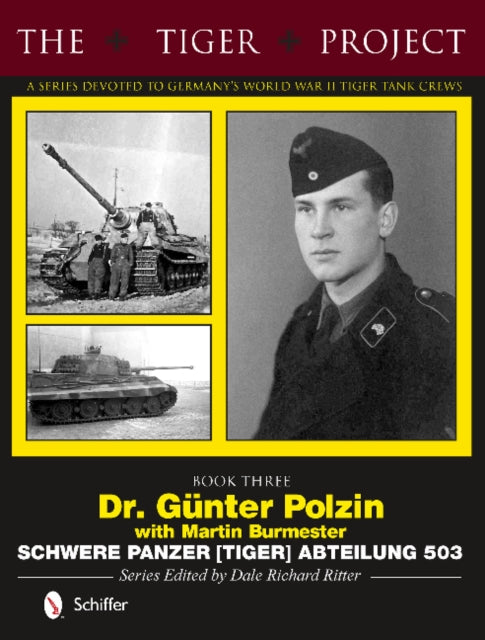 The Tiger Project: A Series Devoted to Germany’s World War II Tiger Tank Crews: Book Three - Dr. Günter Polzin - Schwere Panzer (Tiger) Abteilung 503