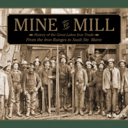 Mine to Mill: History of the Great Lakes Iron Trade: From the Iron Ranges to Sault Ste. Marie